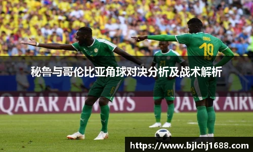 秘鲁与哥伦比亚角球对决分析及战术解析