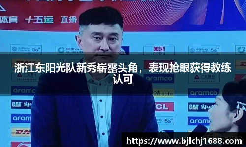浙江东阳光队新秀崭露头角，表现抢眼获得教练认可