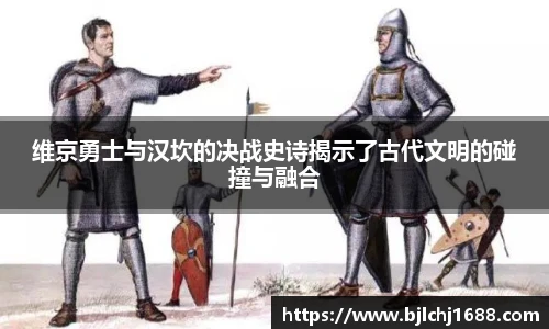 维京勇士与汉坎的决战史诗揭示了古代文明的碰撞与融合