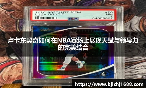 卢卡东契奇如何在NBA赛场上展现天赋与领导力的完美结合