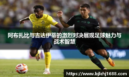 阿布扎比与吉达伊蒂的激烈对决展现足球魅力与战术智慧