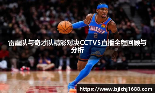 雷霆队与奇才队精彩对决CCTV5直播全程回顾与分析