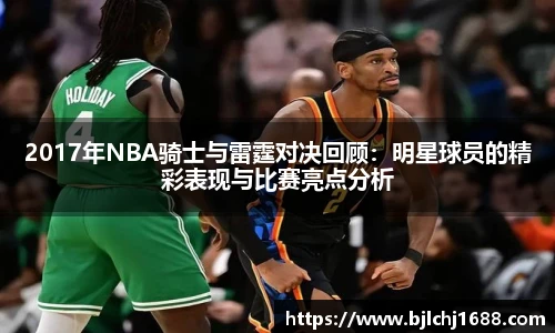 2017年NBA骑士与雷霆对决回顾：明星球员的精彩表现与比赛亮点分析