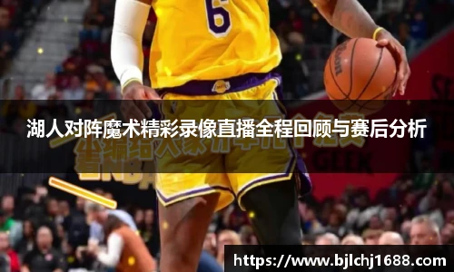 湖人对阵魔术精彩录像直播全程回顾与赛后分析