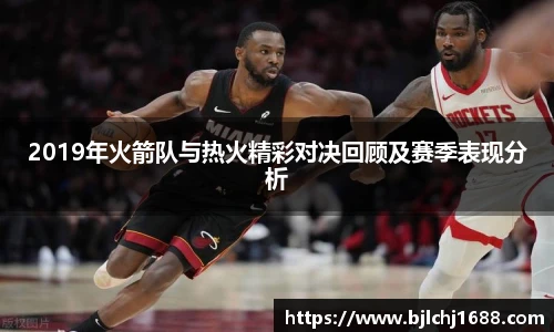 2019年火箭队与热火精彩对决回顾及赛季表现分析