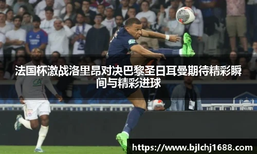 法国杯激战洛里昂对决巴黎圣日耳曼期待精彩瞬间与精彩进球