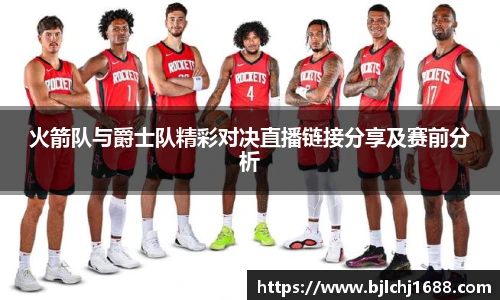 火箭队与爵士队精彩对决直播链接分享及赛前分析