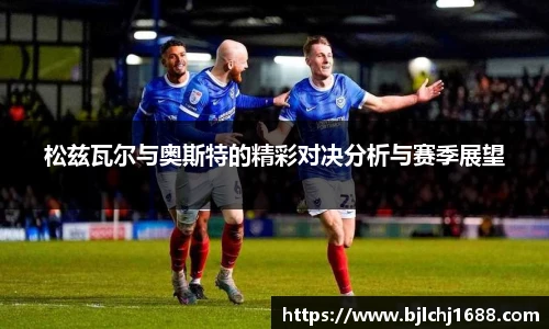 松兹瓦尔与奥斯特的精彩对决分析与赛季展望