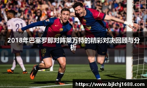 2018年巴塞罗那对阵莱万特的精彩对决回顾与分析