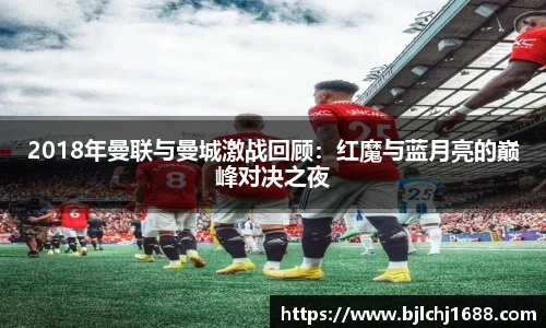 2018年曼联与曼城激战回顾：红魔与蓝月亮的巅峰对决之夜