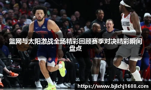 篮网与太阳激战全场精彩回顾赛季对决精彩瞬间盘点