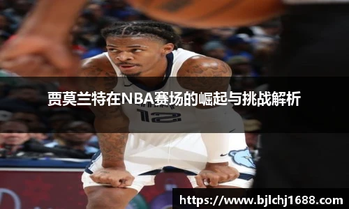 贾莫兰特在NBA赛场的崛起与挑战解析
