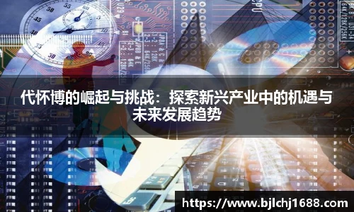 代怀博的崛起与挑战：探索新兴产业中的机遇与未来发展趋势