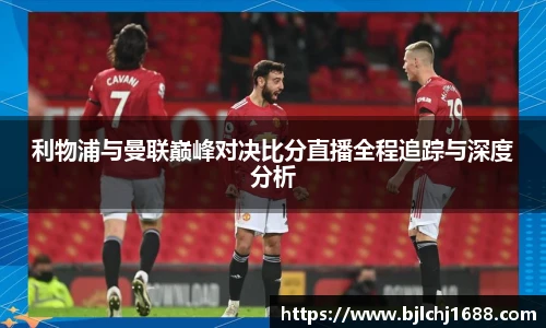利物浦与曼联巅峰对决比分直播全程追踪与深度分析