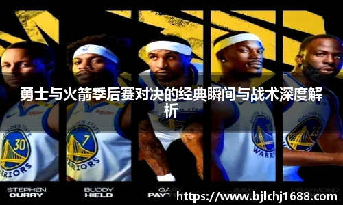 勇士与火箭季后赛对决的经典瞬间与战术深度解析