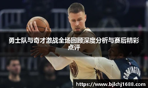 勇士队与奇才激战全场回顾深度分析与赛后精彩点评