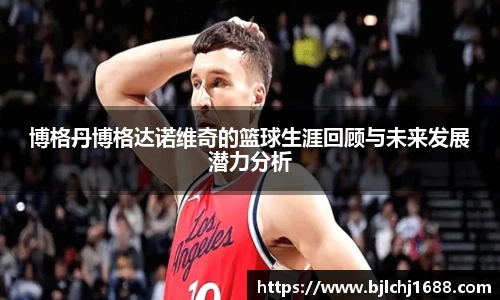 博格丹博格达诺维奇的篮球生涯回顾与未来发展潜力分析