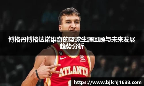 best365官网博格丹博格达诺维奇的篮球生涯回顾与未来发展趋势分析